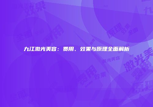 九江激光美容：费用、效果与原理全面解析