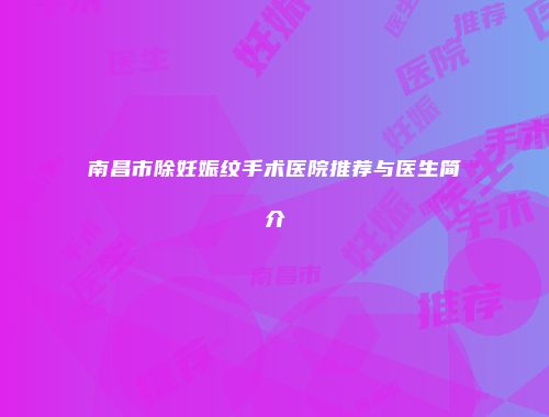 南昌市除妊娠纹手术医院推荐与医生简介