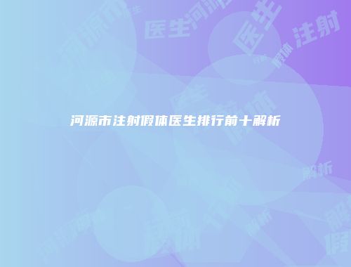 河源市注射假体医生排行前十解析