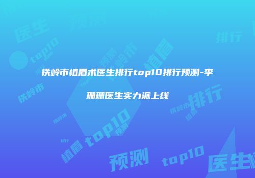铁岭市植眉术医生排行top10排行预测-李珊珊医生实力派上线