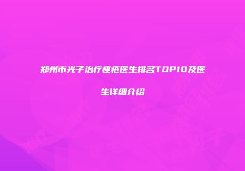 郑州市光子治疗痤疮医生排名TOP10及医生详细介绍