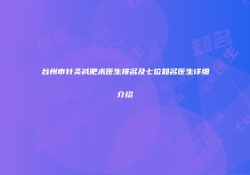 台州市针灸减肥术医生排名及七位知名医生详细介绍