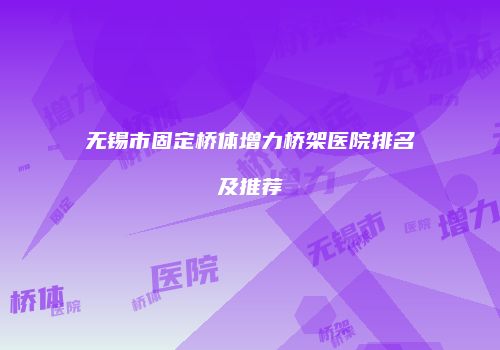无锡市固定桥体增力桥架医院排名及推荐