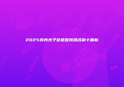 2025苏州光子祛痘医院排名前十解析