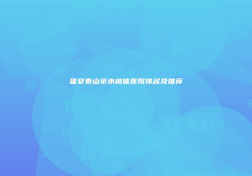 延安泰山亲水植体医院排名及推荐