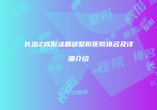 长治Z成形法眉部整形医院排名及详细介绍