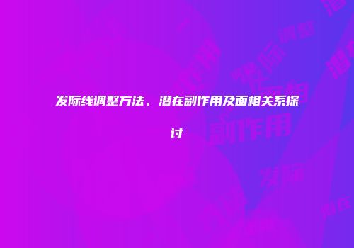 发际线调整方法、潜在副作用及面相关系探讨