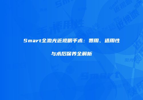Smart全激光近视眼手术：费用、适用性与术后保养全解析