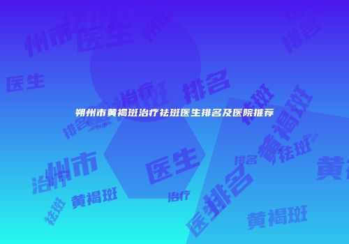 朔州市黄褐斑治疗祛斑医生排名及医院推荐