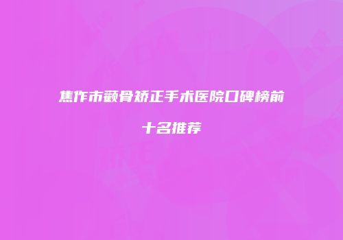 焦作市颧骨矫正手术医院口碑榜前十名推荐