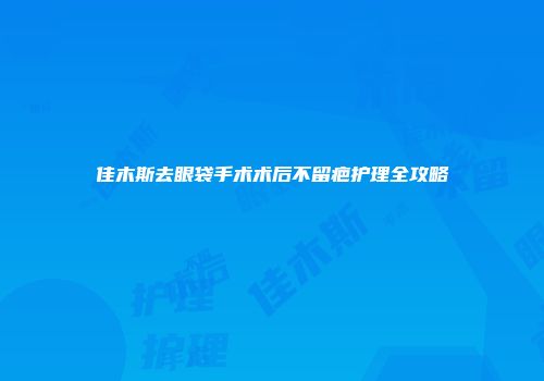 佳木斯去眼袋手术术后不留疤护理全攻略