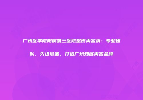 广州医学院附属第三医院整形美容科:专业团队,先进设备,打造广州知名美容品牌