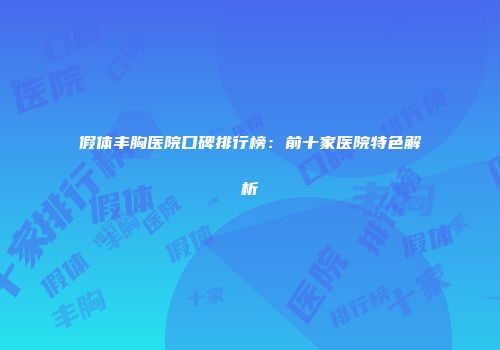 假体丰胸医院口碑排行榜：前十家医院特色解析