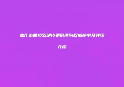焦作市眼皮双眼皮整形医院权威榜单及详细介绍