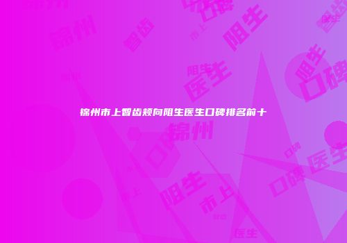 锦州市上智齿颊向阻生医生口碑排名前十