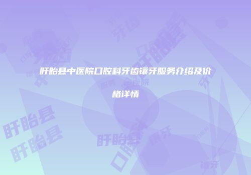 盱眙县中医院口腔科牙齿镶牙服务介绍及价格详情