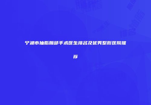 宁波市抽脂腹部手术医生排名及优秀整形医院推荐
