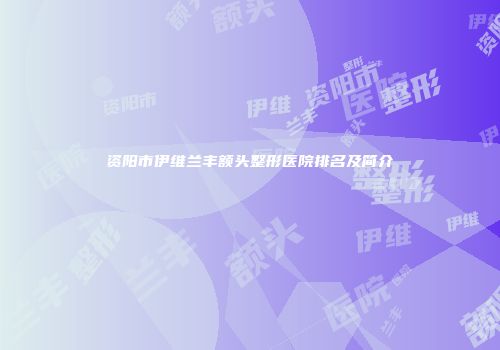 资阳市伊维兰丰额头整形医院排名及简介