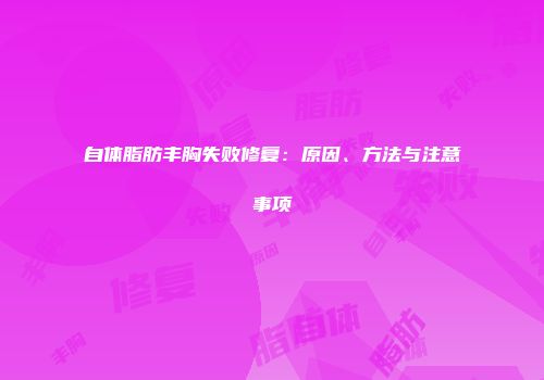 自体脂肪丰胸失败修复：原因、方法与注意事项