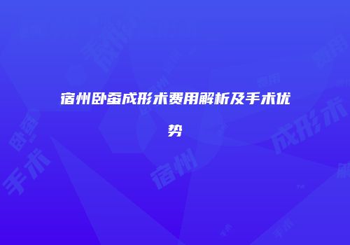 宿州卧蚕成形术费用解析及手术优势