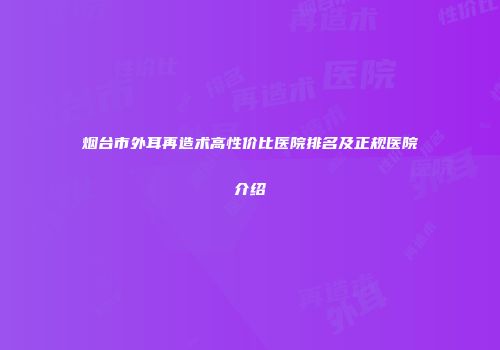烟台市外耳再造术高性价比医院排名及正规医院介绍