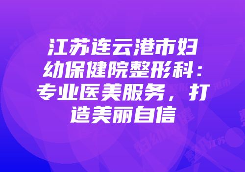 江苏连云港市妇幼保健院整形科：专业医美服务，打造美丽自信
