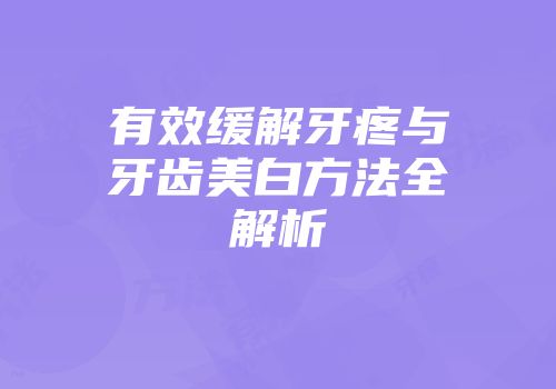 有效缓解牙疼与牙齿美白方法全解析