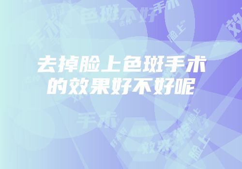 去掉脸上色斑手术的效果好不好呢