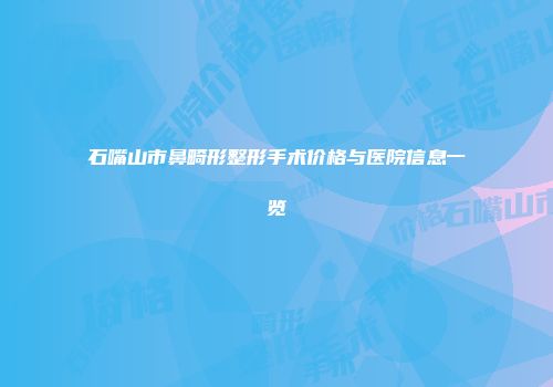 石嘴山市鼻畸形整形手术价格与医院信息一览
