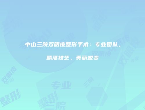 中山三院双眼皮整形手术:专业团队,精湛技艺,美丽蜕变