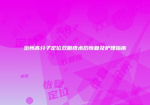 沧州高分子定位双眼皮术后恢复及护理指南