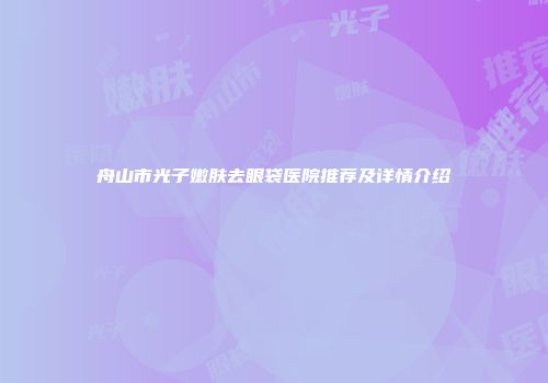 舟山市光子嫩肤去眼袋医院推荐及详情介绍