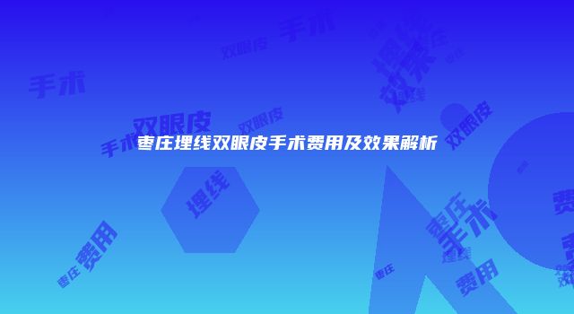 枣庄埋线双眼皮手术费用及效果解析