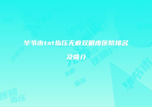 毕节市tst指压无痕双眼皮医院排名及简介