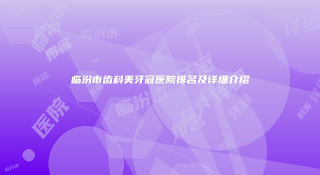 临汾市齿科美牙冠医院排名及详细介绍