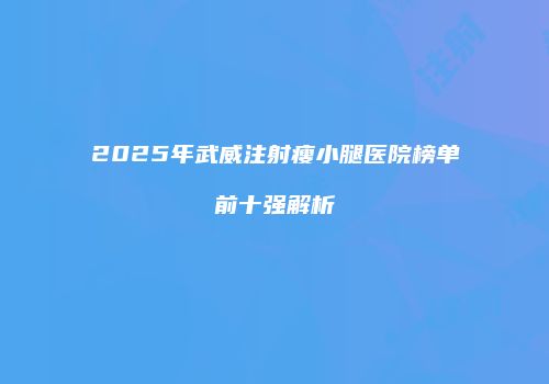 2025年武威注射瘦小腿医院榜单前十强解析