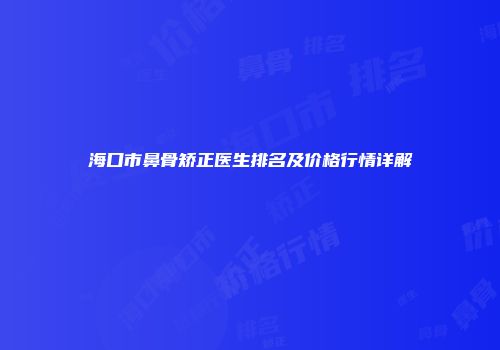 海口市鼻骨矫正医生排名及价格行情详解