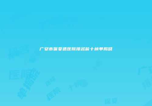 广安市保妥适医院排名前十榜单揭晓