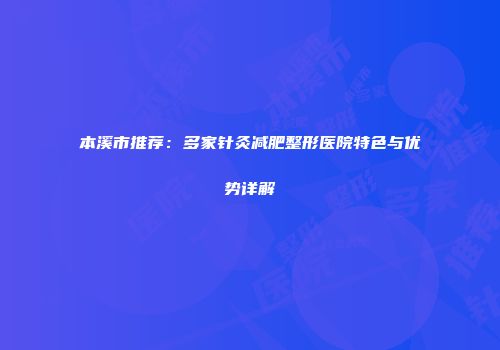 本溪市推荐：多家针灸减肥整形医院特色与优势详解