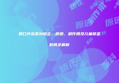 营口牙齿歪斜矫正：原因、副作用及儿童矫正时间全解析