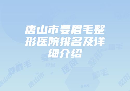 唐山市姜眉毛整形医院排名及详细介绍