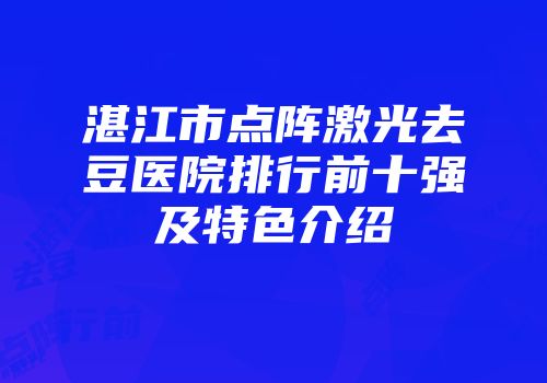 湛江市点阵激光去豆医院排行前十强及特色介绍