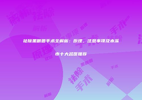 祛除黑眼圈手术全解析：原理、注意事项及本溪市十大名医推荐
