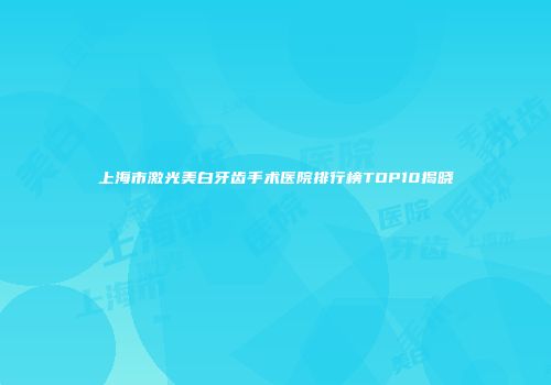上海市激光美白牙齿手术医院排行榜TOP10揭晓