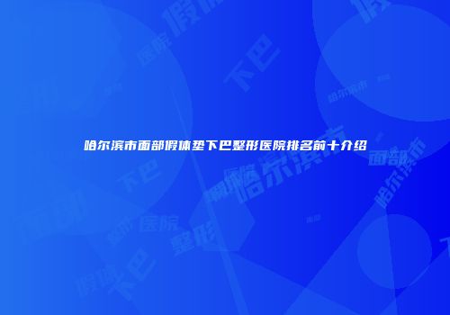 哈尔滨市面部假体垫下巴整形医院排名前十介绍