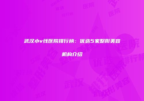 武汉小v线医院排行榜：优选5家整形美容机构介绍