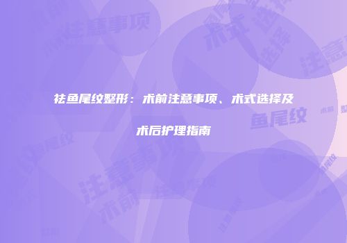 祛鱼尾纹整形:术前注意事项、术式选择及术后护理指南