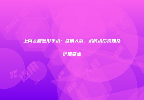 上臂去脂塑形手术：适用人群、术前术后须知及护理要点