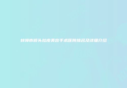 蚌埠市额头拉皮美容手术医院排名及详细介绍