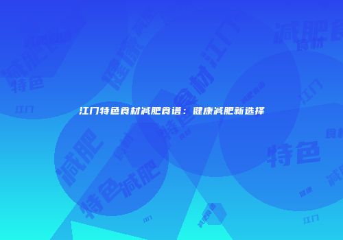 江门特色食材减肥食谱：健康减肥新选择